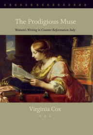 Title: The Prodigious Muse: Women's Writing in Counter-Reformation Italy, Author: Virginia Cox
