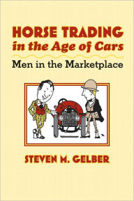 Title: Horse Trading in the Age of Cars: Men in the Marketplace, Author: Steven M. Gelber