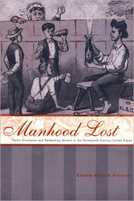 Title: Manhood Lost: Fallen Drunkards and Redeeming Women in the Nineteenth-Century United States, Author: Elaine Frantz Parsons