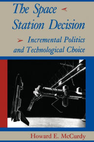 Title: The Space Station Decision: Incremental Politics and Technological Choice, Author: Howard E. McCurdy