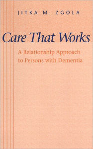Title: Care That Works: A Relationship Approach to Persons with Dementia, Author: Jitka M. Zgola
