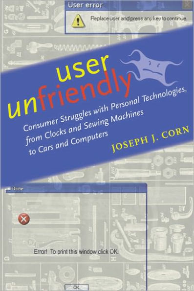 User Unfriendly: Consumer Struggles with Personal Technologies, from Clocks and Sewing Machines to Cars Computers