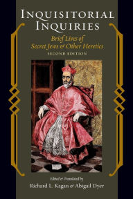 Title: Inquisitorial Inquiries: Brief Lives of Secret Jews and Other Heretics / Edition 2, Author: Richard L. Kagan