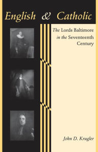 Title: English and Catholic: The Lords Baltimore in the Seventeenth Century, Author: John D. Krugler