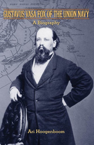 Gustavus Vasa Fox of the Union Navy: A Biography