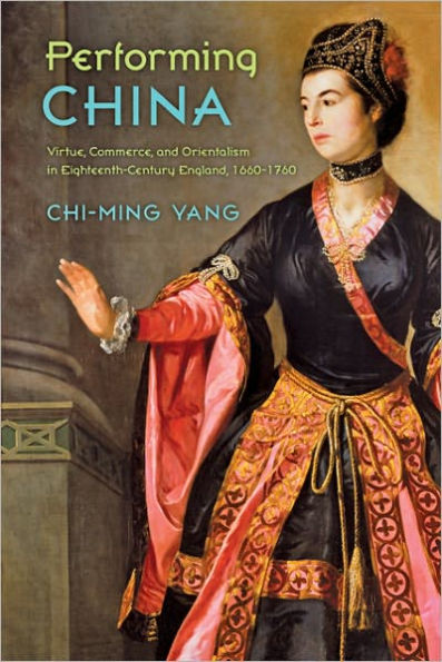 Performing China: Virtue, Commerce, and Orientalism Eighteenth-Century England, 1660-1760