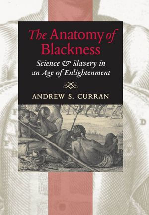 The Anatomy of Blackness: Science and Slavery in an Age of Enlightenment