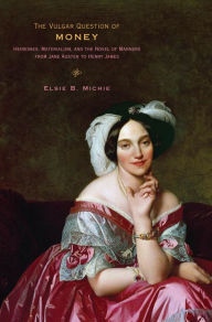 Title: The Vulgar Question of Money: Heiresses, Materialism, and the Novel of Manners from Jane Austen to Henry James, Author: Elsie B. Michie