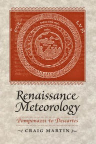 Title: Renaissance Meteorology: Pomponazzi to Descartes, Author: Craig Martin