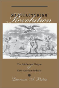 Title: Manufacturing Revolution: The Intellectual Origins of Early American Industry, Author: Lawrence A. Peskin