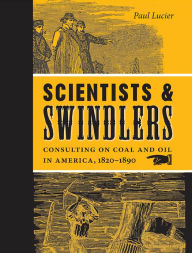 Title: Scientists and Swindlers: Consulting on Coal and Oil in America, 1820-1890, Author: Paul Lucier