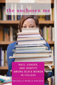 Title: The Unchosen Me: Race, Gender, and Identity among Black Women in College, Author: Rachelle Winkle-Wagner