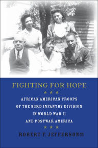 Title: Fighting for Hope: African American Troops of the 93rd Infantry Division in World War II and Postwar America, Author: Robert F. Jefferson