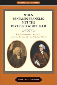 Title: When Benjamin Franklin Met the Reverend Whitefield: Enlightenment, Revival, and the Power of the Printed Word, Author: Peter Charles Hoffer