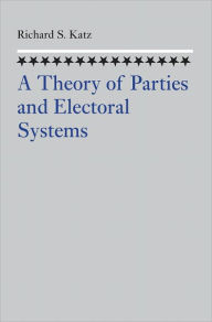Title: A Theory of Parties and Electoral Systems, Author: Richard S. Katz