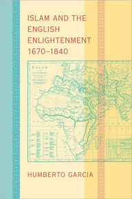 Title: Islam and the English Enlightenment, 1670-1840, Author: Humberto Garcia