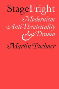 Title: Stage Fright: Modernism, Anti-Theatricality, and Drama, Author: Martin Puchner