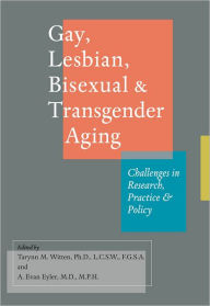 Title: Gay, Lesbian, Bisexual, and Transgender Aging: Challenges in Research, Practice, and Policy, Author: Tarynn M. Witten PhD LCSW FGSA