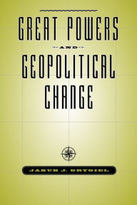 Title: Great Powers and Geopolitical Change, Author: Jakub J. Grygiel