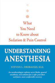 Title: Understanding Anesthesia: What You Need to Know about Sedation and Pain Control, Author: Steven L. Orebaugh MD