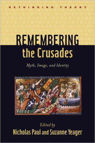 Title: Remembering the Crusades: Myth, Image, and Identity, Author: Nicholas Paul