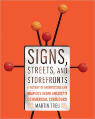Title: Signs, Streets, and Storefronts: A History of Architecture and Graphics along America's Commercial Corridors, Author: Martin Treu