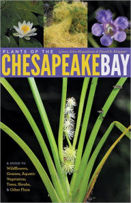 Title: Plants of the Chesapeake Bay: A Guide to Wildflowers, Grasses, Aquatic Vegetation, Trees, Shrubs, and Other Flora, Author: Lytton John Musselman