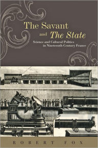 Title: The Savant and the State: Science and Cultural Politics in Nineteenth-Century France, Author: Robert Fox