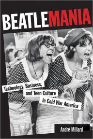 Title: Beatlemania: Technology, Business, and Teen Culture in Cold War America, Author: André Millard