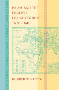 Title: Islam and the English Enlightenment, 1670-1840, Author: Humberto Garcia