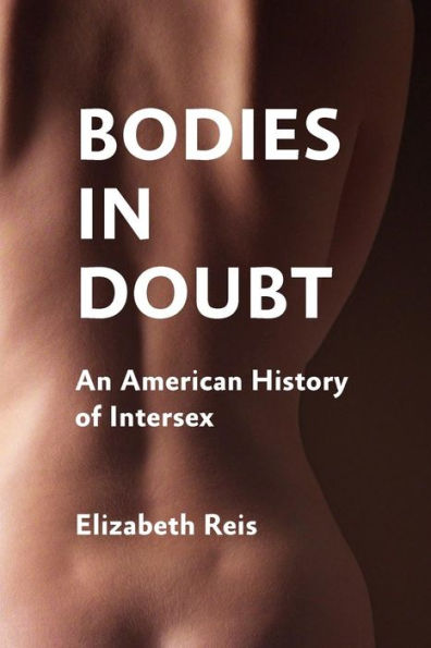 Bodies in Doubt: An American History of Intersex