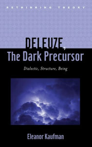 Title: Deleuze, The Dark Precursor: Dialectic, Structure, Being, Author: Eleanor Kaufman