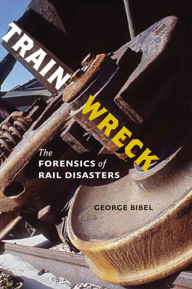 Title: Train Wreck: The Forensics of Rail Disasters, Author: George Bibel