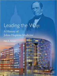 Title: Leading the Way: A History of Johns Hopkins Medicine, Author: Neil A. Grauer