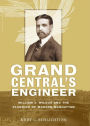 Grand Central's Engineer: William J. Wilgus and the Planning of Modern Manhattan