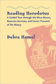 Title: Reading Herodotus: A Guided Tour through the Wild Boars, Dancing Suitors, and Crazy Tyrants of The History, Author: Debra Hamel