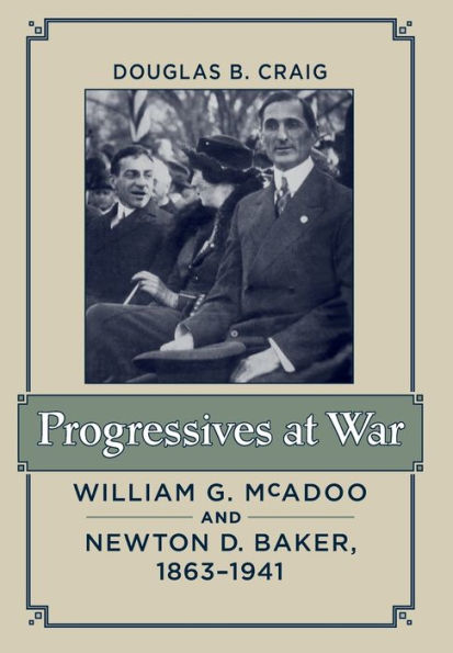 Progressives at War: William G. McAdoo and Newton D. Baker, 1863-1941