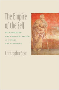 Title: The Empire of the Self: Self-Command and Political Speech in Seneca and Petronius, Author: Christopher Star