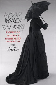 Title: Dead Women Talking: Figures of Injustice in American Literature, Author: Brian Norman