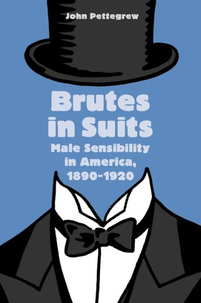 Brutes in Suits: Male Sensibility in America, 1890-1920