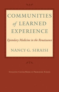 Title: Communities of Learned Experience: Epistolary Medicine in the Renaissance, Author: Nancy G. Siraisi