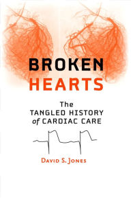 Title: Broken Hearts: The Tangled History of Cardiac Care, Author: David S. Jones