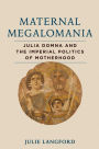 Maternal Megalomania: Julia Domna and the Imperial Politics of Motherhood