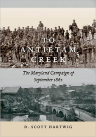 Title: To Antietam Creek: The Maryland Campaign of September 1862, Author: D. Scott Hartwig