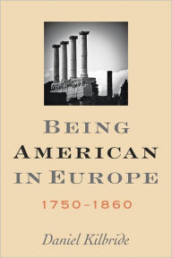Title: Being American in Europe, 1750-1860, Author: Daniel Kilbride