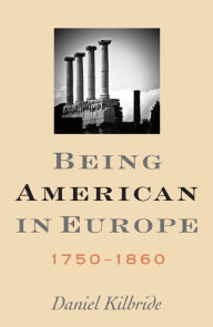 Title: Being American in Europe, 1750-1860, Author: Daniel Kilbride