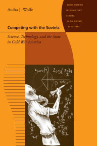 Title: Competing with the Soviets: Science, Technology, and the State in Cold War America, Author: Audra J. Wolfe