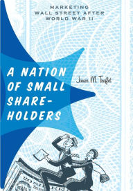 Title: A Nation of Small Shareholders: Marketing Wall Street after World War II, Author: Janice M. Traflet