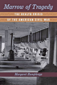 Title: Marrow of Tragedy: The Health Crisis of the American Civil War, Author: Margaret Humphreys