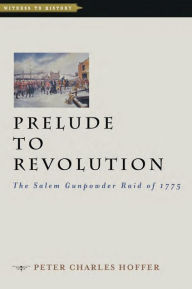 Title: Prelude to Revolution: The Salem Gunpowder Raid of 1775, Author: Peter Charles Hoffer